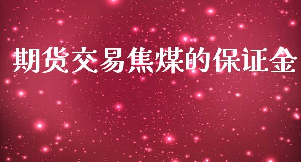 期货交易焦煤的保证金_https://www.qdlswl.com_内盘_第1张