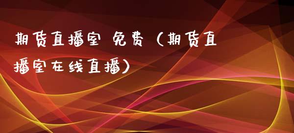 期货直播室 免费（期货直播室在线直播）_https://www.qdlswl.com_直播_第1张