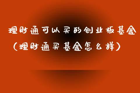 理财通可以买的创业板基金（理财通买基金怎么样）_https://www.qdlswl.com_理财_第1张