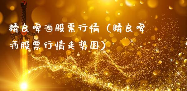 精良啤酒股票行情（精良啤酒股票行情走势图）_https://www.qdlswl.com_股票_第1张