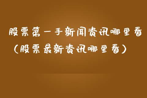 股票第一手新闻资讯哪里看（股票最新资讯哪里看）_https://www.qdlswl.com_内盘_第1张