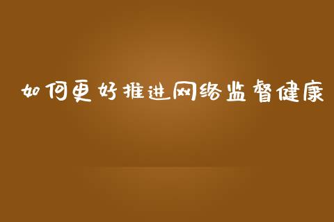 如何更好推进网络监督健康_https://www.qdlswl.com_股指_第1张