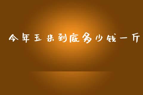 今年玉米到底多少钱一斤_https://www.qdlswl.com_股指_第1张
