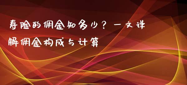 寿险的佣金知多少？一文详解佣金构成与计算_https://www.qdlswl.com_外盘_第1张