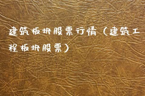 建筑板块股票行情（建筑工程板块股票）_https://www.qdlswl.com_内盘_第1张