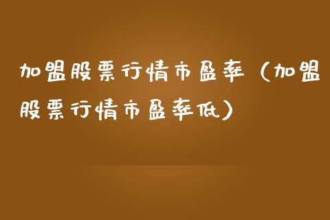 加盟股票行情市盈率（加盟股票行情市盈率低）_https://www.qdlswl.com_外盘_第1张