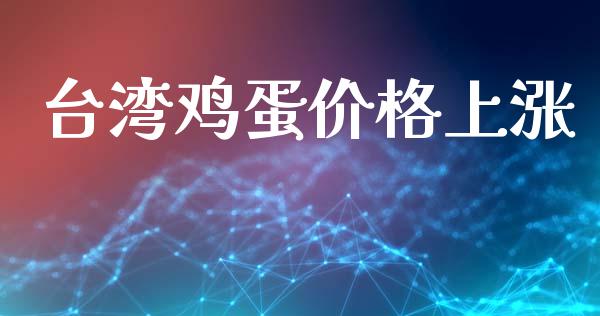 台湾鸡蛋价格上涨_https://www.qdlswl.com_股指_第1张