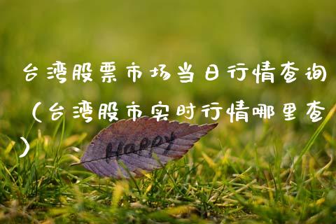 台湾股票市场当日行情查询（台湾股市实时行情哪里查）_https://www.qdlswl.com_外盘_第1张