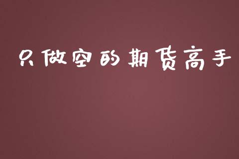 只做空的期货高手_https://www.qdlswl.com_期货_第1张