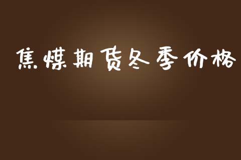 焦煤期货冬季价格_https://www.qdlswl.com_股指_第1张