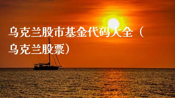 乌克兰股市基金代码大全（乌克兰股票）_https://www.qdlswl.com_基金_第1张