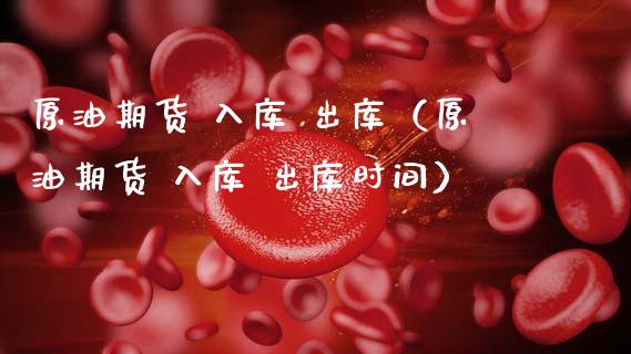 原油期货 入库 出库（原油期货 入库 出库时间）_https://www.qdlswl.com_股指_第1张