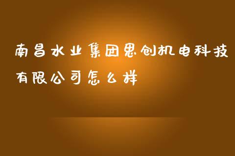 南昌水业集团思创机电科技有限公司怎么样_https://www.qdlswl.com_股票_第1张