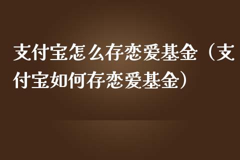 支付宝怎么存恋爱基金（支付宝如何存恋爱基金）_https://www.qdlswl.com_理财_第1张