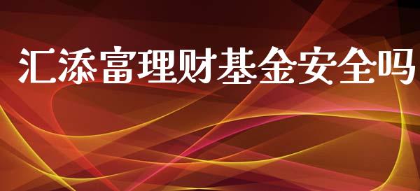 汇添富理财基金安全吗_https://www.qdlswl.com_基金_第1张