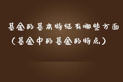 基金的基本特征有哪些方面（基金中的基金的特点）_https://www.qdlswl.com_基金_第1张
