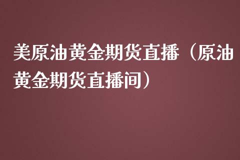 美原油黄金期货直播（原油黄金期货直播间）_https://www.qdlswl.com_直播_第1张