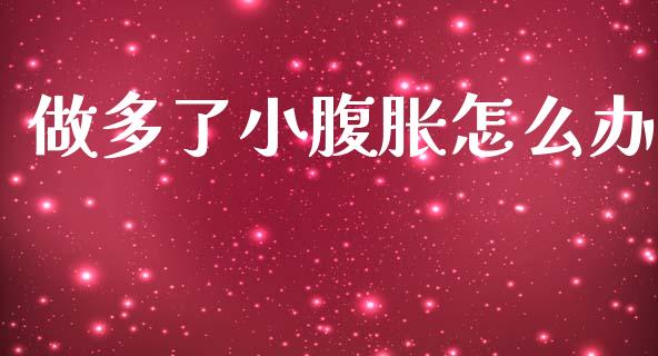 做多了小腹胀怎么办_https://www.qdlswl.com_理财_第1张