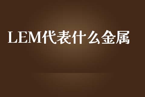 LEM代表什么金属_股票_第1张_青岛财经网 LEM代表什么金属_https://www.qdlswl.com_股票_第1张