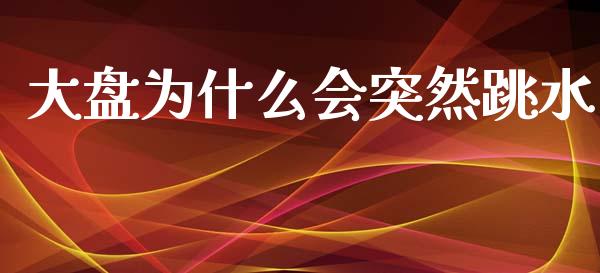 大盘为什么会突然跳水_https://www.qdlswl.com_股指_第1张