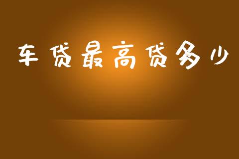 车贷最高贷多少_https://www.qdlswl.com_基金_第1张