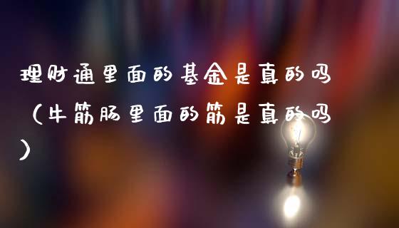 理财通里面的基金是真的吗（牛筋肠里面的筋是真的吗）_https://www.qdlswl.com_理财_第1张