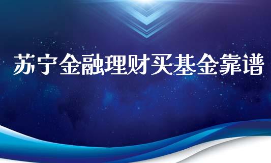 苏宁金融理财买基金靠谱_https://www.qdlswl.com_理财_第1张
