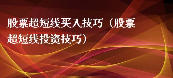 股票超短线买入技巧（股票超短线投资技巧）_https://www.qdlswl.com_股票_第1张