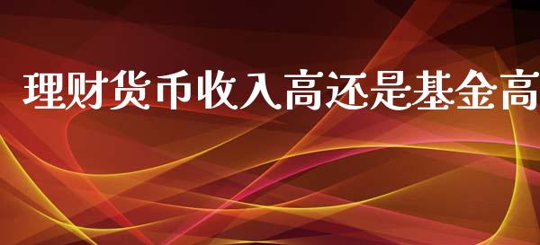 理财货币收入高还是基金高_https://www.qdlswl.com_基金_第1张