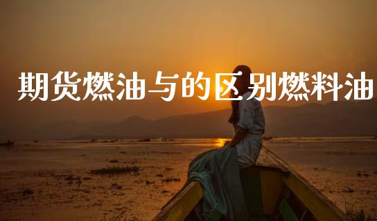 期货燃油与的区别燃料油_https://www.qdlswl.com_直播_第1张