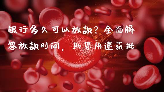 银行多久可以放款？全面解答放款时间，助您快速获批_https://www.qdlswl.com_外盘_第1张