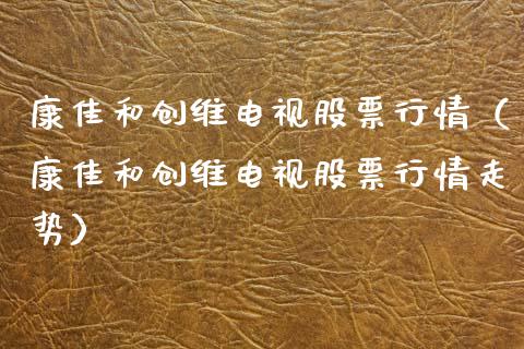 康佳和创维电视股票行情（康佳和创维电视股票行情走势）_https://www.qdlswl.com_外盘_第1张
