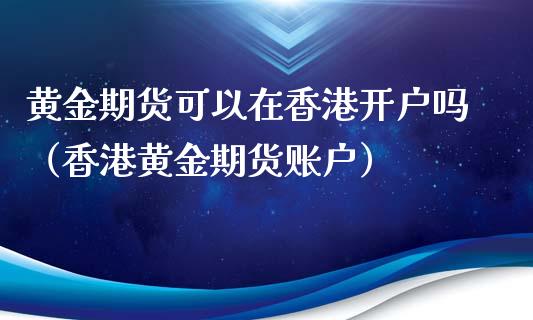 黄金期货可以在香港开户吗（香港黄金期货账户）_https://www.qdlswl.com_期货_第1张