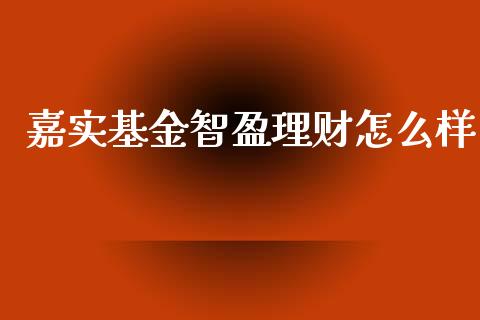 嘉实基金智盈理财怎么样_https://www.qdlswl.com_基金_第1张