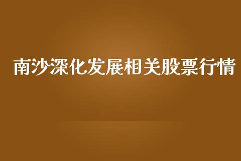 南沙深化发展相关股票行情_https://www.qdlswl.com_内盘_第1张