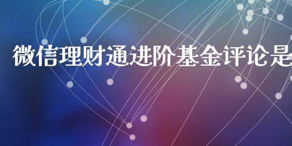 微信理财通进阶基金评论是_https://www.qdlswl.com_理财_第1张