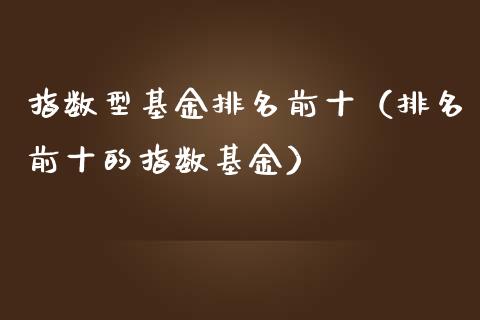 指数型基金排名前十（排名前十的指数基金）_https://www.qdlswl.com_基金_第1张
