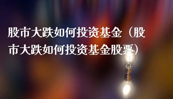 股市大跌如何投资基金（股市大跌如何投资基金股票）_https://www.qdlswl.com_理财_第1张
