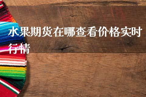 水果期货在哪查看价格实时行情_https://www.qdlswl.com_股指_第1张