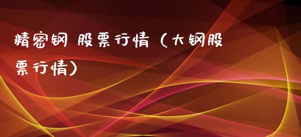 精密钢 股票行情（大钢股票行情）_https://www.qdlswl.com_股票_第1张