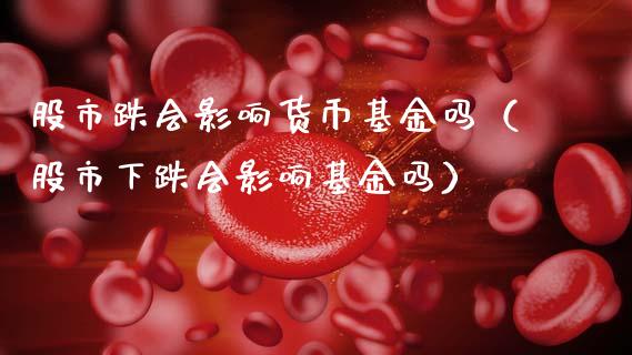 股市跌会影响货币基金吗（股市下跌会影响基金吗）_https://www.qdlswl.com_理财_第1张