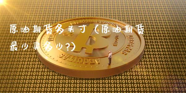 原油期货多头寸（原油期货最少买多少?）_https://www.qdlswl.com_期货_第1张