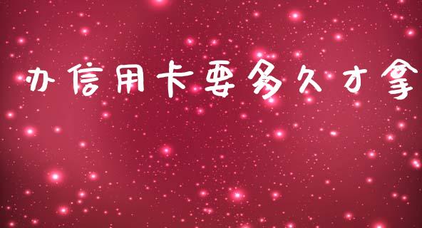 办信用卡要多久才拿_https://www.qdlswl.com_股指_第1张