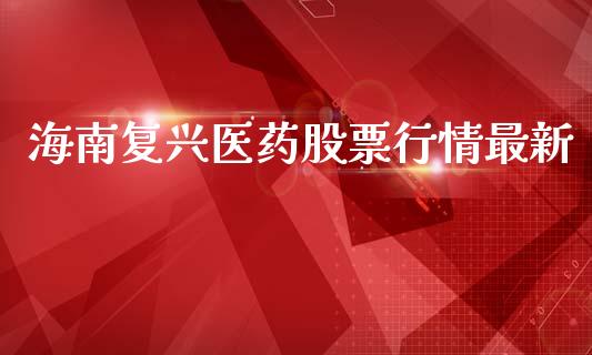 海南复兴医药股票行情最新_https://www.qdlswl.com_股票_第1张