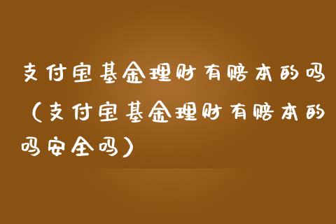 支付宝基金理财有赔本的吗（支付宝基金理财有赔本的吗安全吗）_https://www.qdlswl.com_基金_第1张