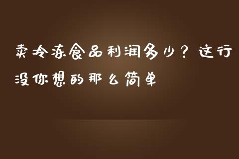 卖冷冻食品利润多少？这行没你想的那么简单_https://www.qdlswl.com_外盘_第1张