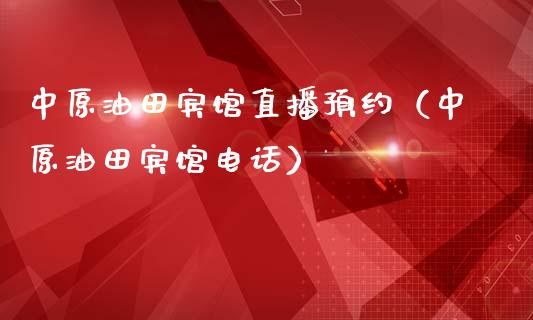 中原油田宾馆直播预约（中原油田宾馆电话）_https://www.qdlswl.com_直播_第1张