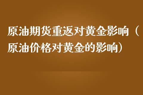 原油期货重返对黄金影响（原油价格对黄金的影响）_https://www.qdlswl.com_股指_第1张