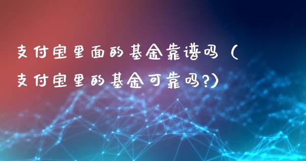 支付宝里面的基金靠谱吗（支付宝里的基金可靠吗?）_https://www.qdlswl.com_理财_第1张