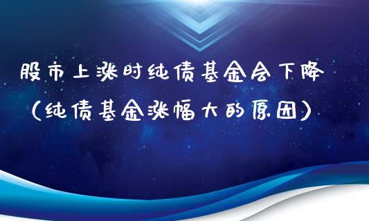 股市上涨时纯债基金会下降（纯债基金涨幅大的原因）_https://www.qdlswl.com_理财_第1张